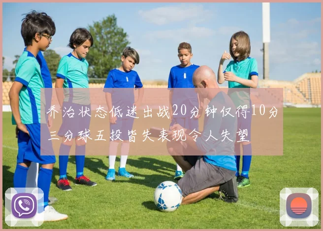 乔治状态低迷出战20分钟仅得10分三分球五投皆失表现令人失望